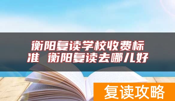 衡阳复读学校收费标准 衡阳复读去哪儿好