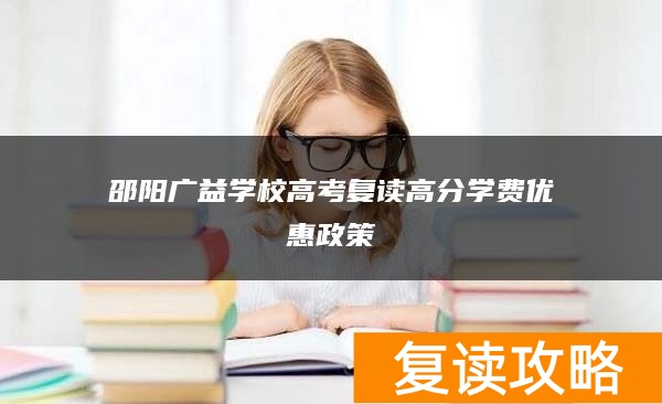 邵阳广益学校高考复读高分学费优惠政策
