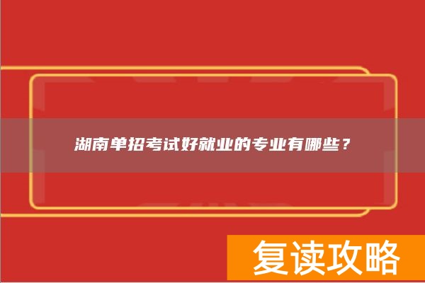 湖南单招考试好就业的专业有哪些？