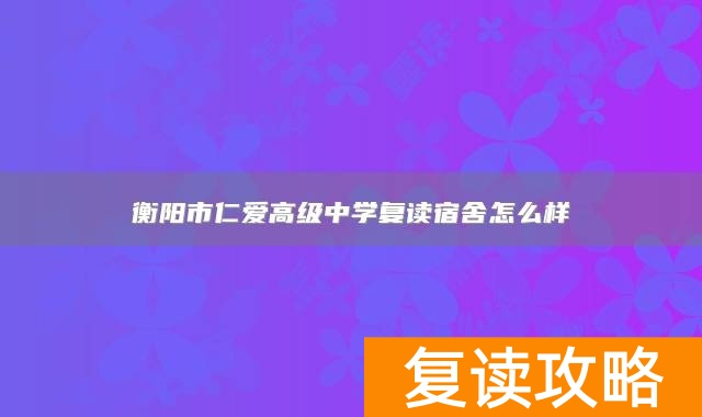 衡阳市仁爱高级中学复读宿舍怎么样