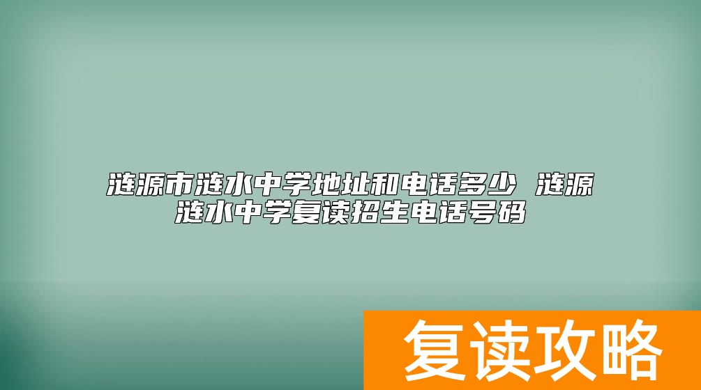 涟源市涟水中学地址和电话多少 涟源涟水中学复读招生电话号码