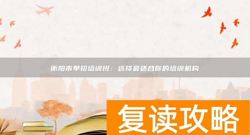 衡阳市单招培训班：选择最适合你的培训机构