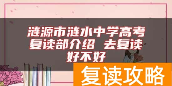 涟源市涟水中学高考复读部介绍 去复读好不好