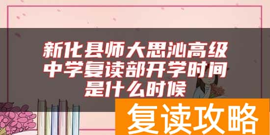 新化县师大思沁高级中学复读部开学时间是什么时候